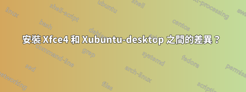 安裝 Xfce4 和 Xubuntu-desktop 之間的差異？