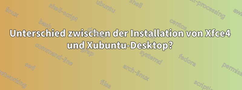 Unterschied zwischen der Installation von Xfce4 und Xubuntu-Desktop?