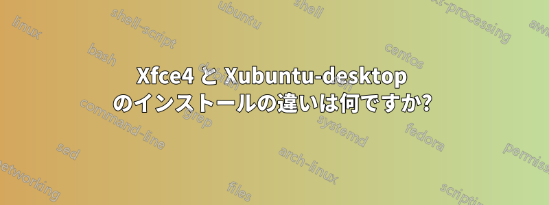 Xfce4 と Xubuntu-desktop のインストールの違いは何ですか?