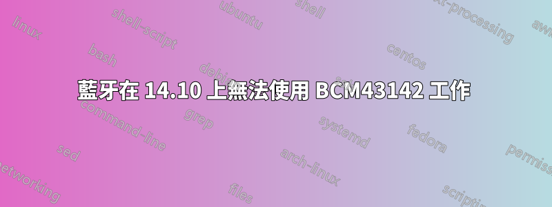 藍牙在 14.10 上無法使用 BCM43142 工作
