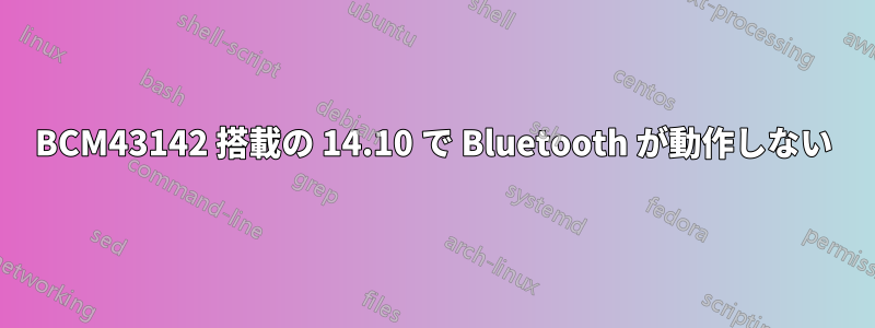 BCM43142 搭載の 14.10 で Bluetooth が動作しない