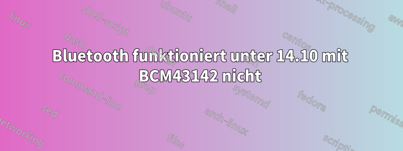 Bluetooth funktioniert unter 14.10 mit BCM43142 nicht