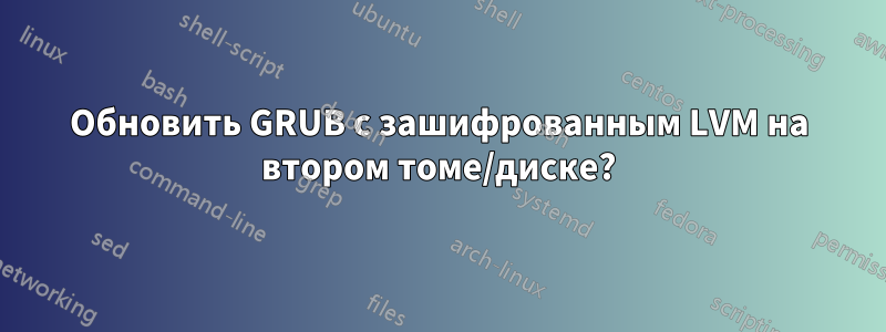 Обновить GRUB с зашифрованным LVM на втором томе/диске?