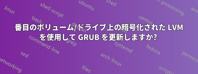 2 番目のボリューム/ドライブ上の暗号化された LVM を使用して GRUB を更新しますか?