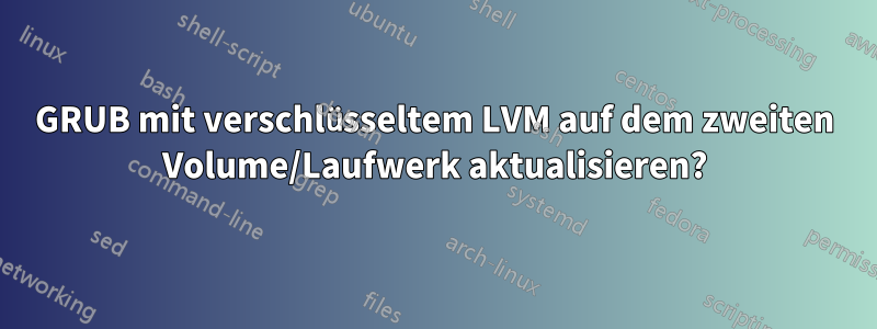 GRUB mit verschlüsseltem LVM auf dem zweiten Volume/Laufwerk aktualisieren?