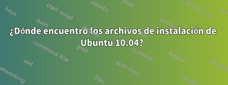 ¿Dónde encuentro los archivos de instalación de Ubuntu 10.04? 