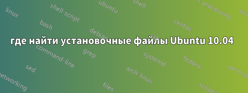где найти установочные файлы Ubuntu 10.04 