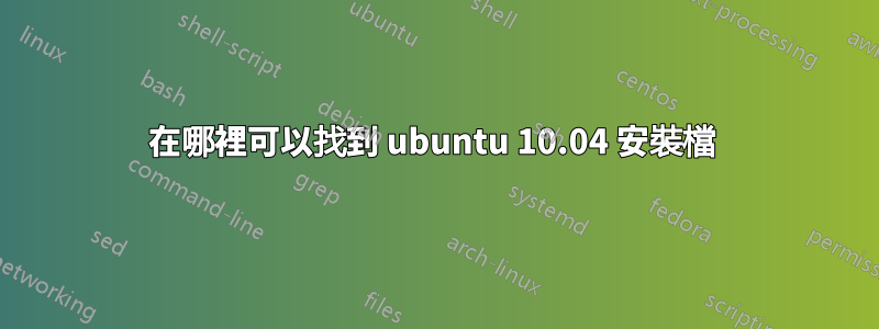 在哪裡可以找到 ubuntu 10.04 安裝檔 