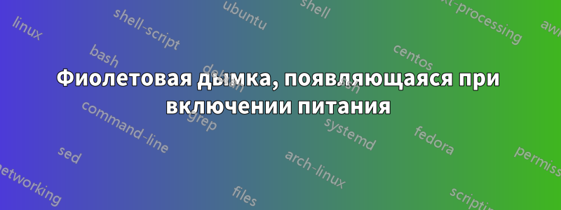 Фиолетовая дымка, появляющаяся при включении питания