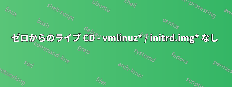 ゼロからのライブ CD - vmlinuz* / initrd.img* なし