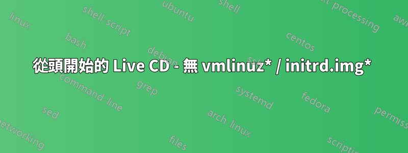 從頭開始的 Live CD - 無 vmlinuz* / initrd.img*