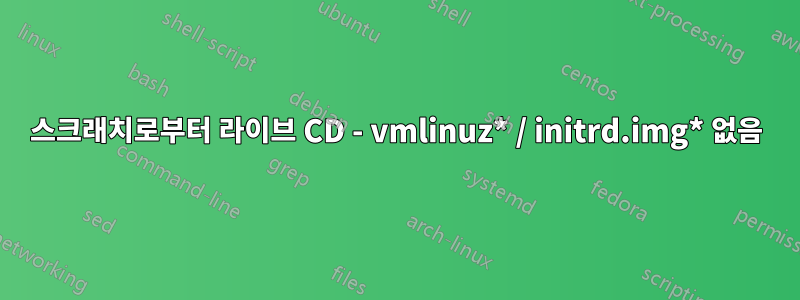 스크래치로부터 라이브 CD - vmlinuz* / initrd.img* 없음