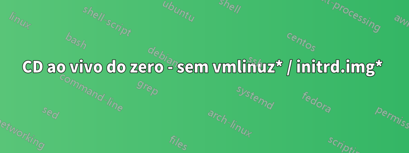 CD ao vivo do zero - sem vmlinuz* / initrd.img*