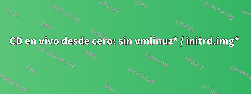 CD en vivo desde cero: sin vmlinuz* / initrd.img*
