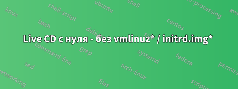Live CD с нуля - без vmlinuz* / initrd.img*