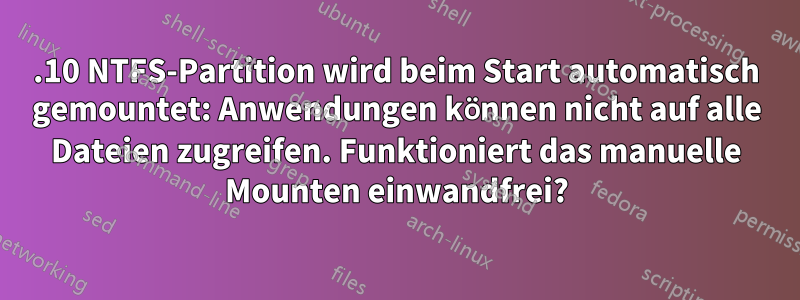 13.10 NTFS-Partition wird beim Start automatisch gemountet: Anwendungen können nicht auf alle Dateien zugreifen. Funktioniert das manuelle Mounten einwandfrei?