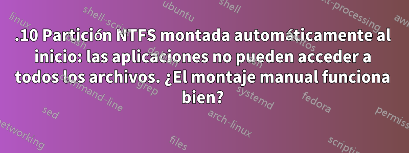 13.10 Partición NTFS montada automáticamente al inicio: las aplicaciones no pueden acceder a todos los archivos. ¿El montaje manual funciona bien?