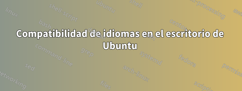 Compatibilidad de idiomas en el escritorio de Ubuntu
