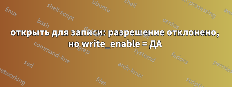 открыть для записи: разрешение отклонено, но write_enable = ДА