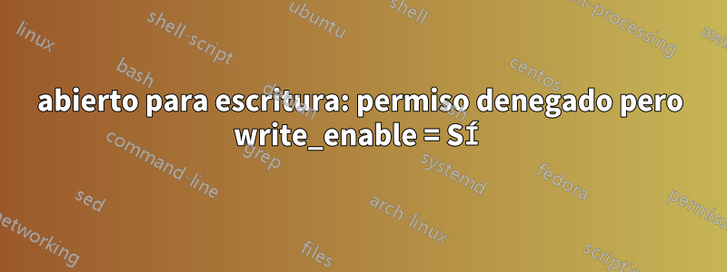 abierto para escritura: permiso denegado pero write_enable = SÍ