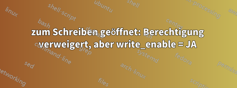 zum Schreiben geöffnet: Berechtigung verweigert, aber write_enable = JA