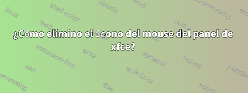 ¿Cómo elimino el ícono del mouse del panel de xfce?