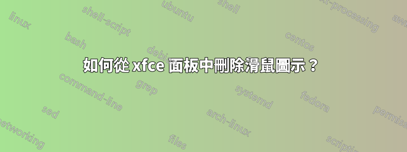 如何從 xfce 面板中刪除滑鼠圖示？