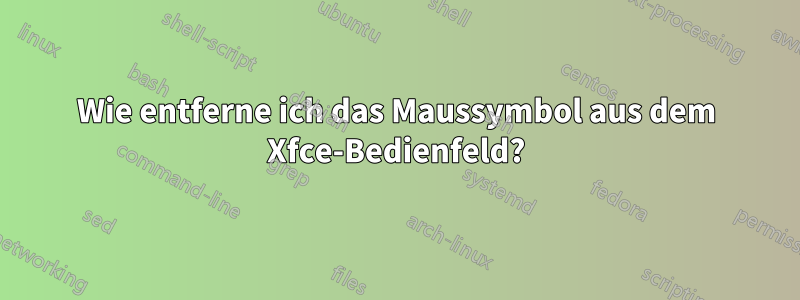 Wie entferne ich das Maussymbol aus dem Xfce-Bedienfeld?