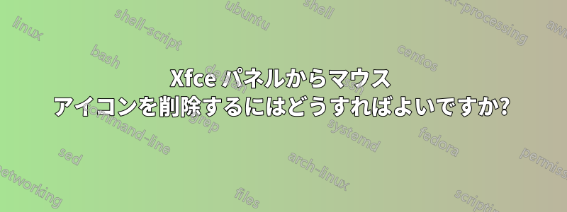 Xfce パネルからマウス アイコンを削除するにはどうすればよいですか?