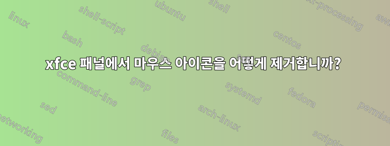 xfce 패널에서 마우스 아이콘을 어떻게 제거합니까?