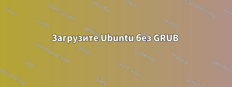 Загрузите Ubuntu без GRUB