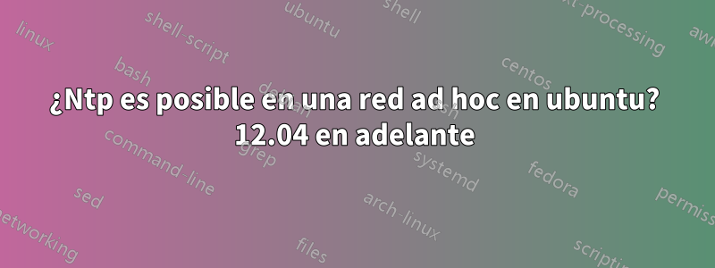 ¿Ntp es posible en una red ad hoc en ubuntu? 12.04 en adelante