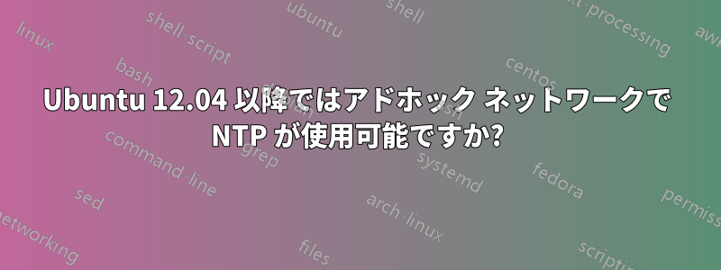 Ubuntu 12.04 以降ではアドホック ネットワークで NTP が使用可能ですか?