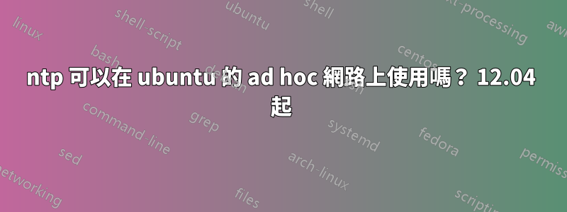 ntp 可以在 ubuntu 的 ad hoc 網路上使用嗎？ 12.04 起