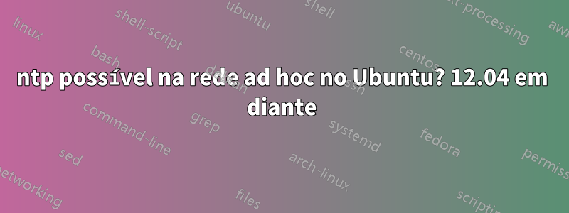 ntp possível na rede ad hoc no Ubuntu? 12.04 em diante