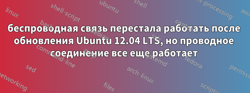 беспроводная связь перестала работать после обновления Ubuntu 12.04 LTS, но проводное соединение все еще работает
