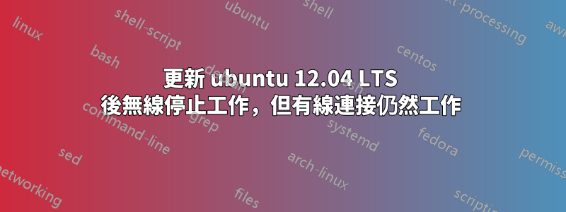 更新 ubuntu 12.04 LTS 後無線停止工作，但有線連接仍然工作