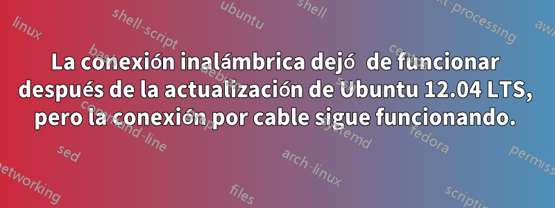 La conexión inalámbrica dejó de funcionar después de la actualización de Ubuntu 12.04 LTS, pero la conexión por cable sigue funcionando.