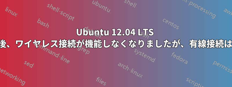 Ubuntu 12.04 LTS にアップデートした後、ワイヤレス接続が機能しなくなりましたが、有線接続はまだ機能しています