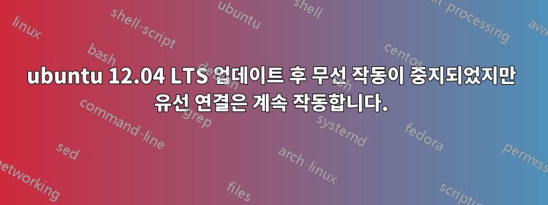 ubuntu 12.04 LTS 업데이트 후 무선 작동이 중지되었지만 유선 연결은 계속 작동합니다.