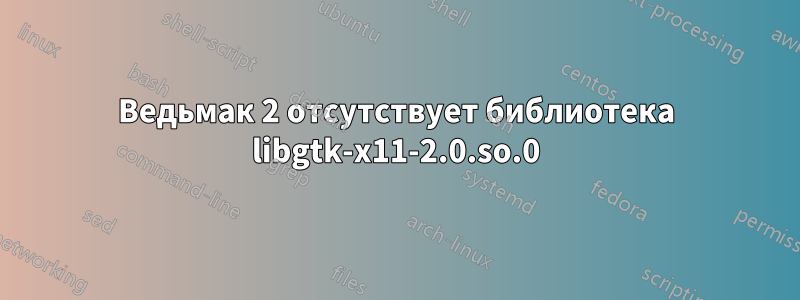 Ведьмак 2 отсутствует библиотека libgtk-x11-2.0.so.0
