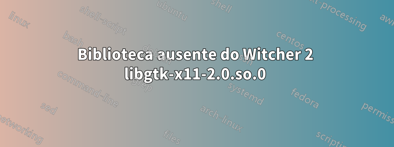 Biblioteca ausente do Witcher 2 libgtk-x11-2.0.so.0