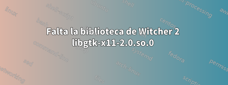 Falta la biblioteca de Witcher 2 libgtk-x11-2.0.so.0