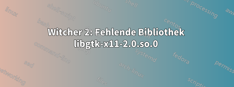 Witcher 2: Fehlende Bibliothek libgtk-x11-2.0.so.0