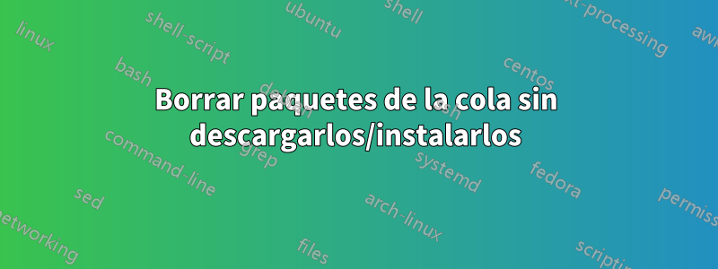 Borrar paquetes de la cola sin descargarlos/instalarlos