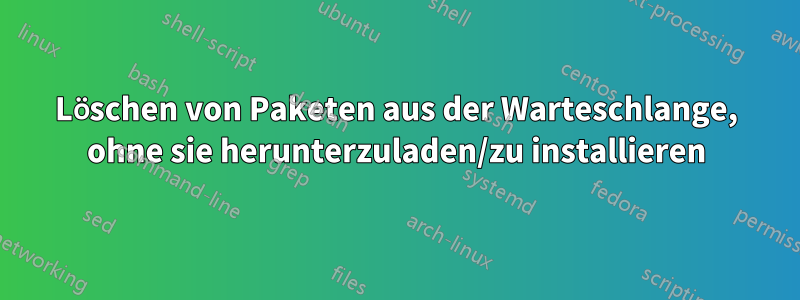 Löschen von Paketen aus der Warteschlange, ohne sie herunterzuladen/zu installieren