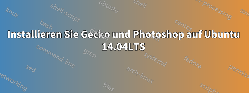 Installieren Sie Gecko und Photoshop auf Ubuntu 14.04LTS
