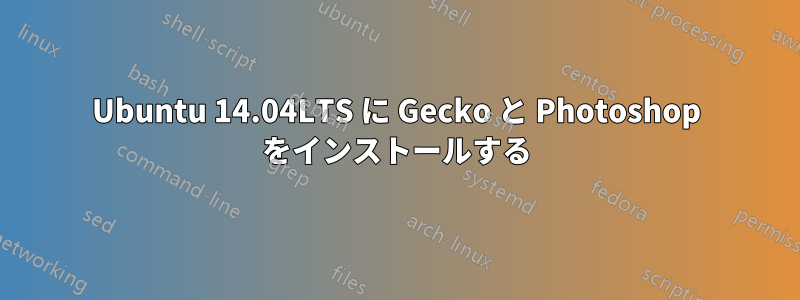 Ubuntu 14.04LTS に Gecko と Photoshop をインストールする