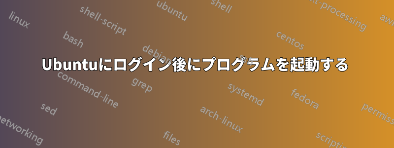 Ubuntuにログイン後にプログラムを起動する