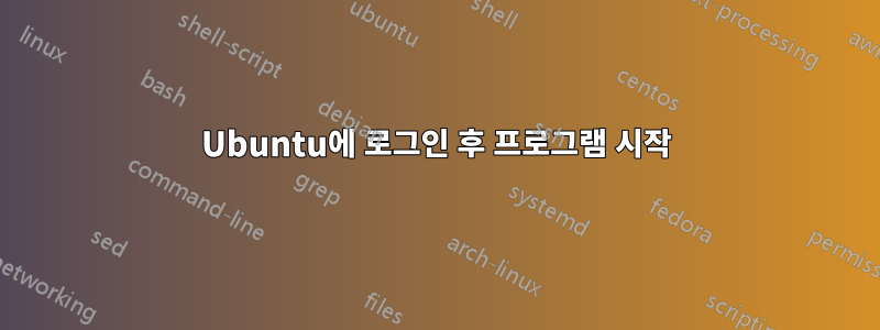 Ubuntu에 로그인 후 프로그램 시작